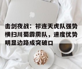 爱游戏 - 击剑夜战：祁连天虎队强势横扫川蜀霹雳队，速度优势明显边路成突破口