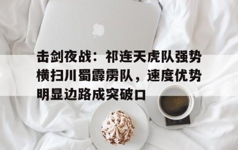 爱游戏 - 击剑夜战：祁连天虎队强势横扫川蜀霹雳队，速度优势明显边路成突破口