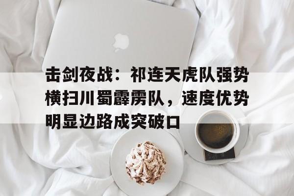  击剑夜战：祁连天虎队强势横扫川蜀霹雳队，速度优势明显边路成突破口